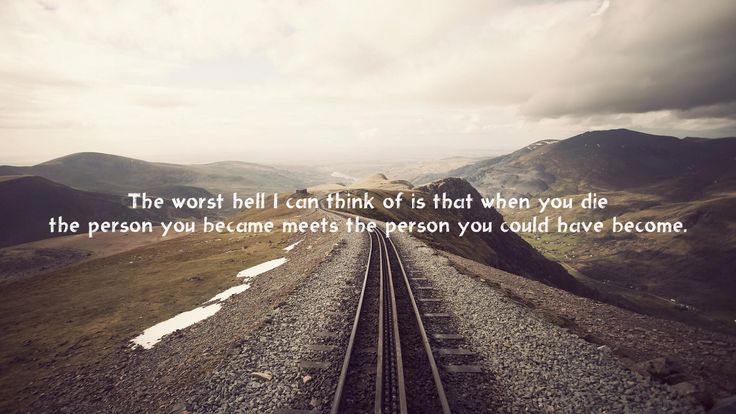 the worst hell is the person you could have become
