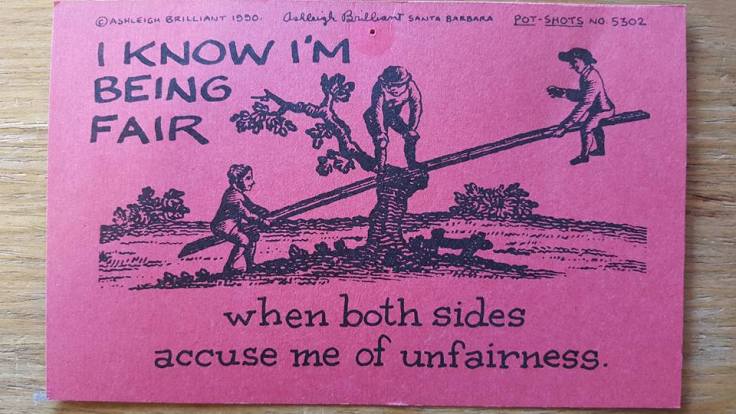 I know I'm being fair when both sides